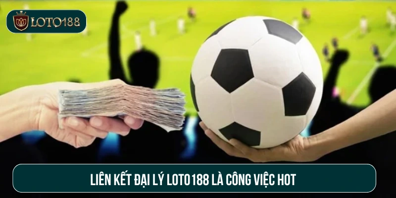 Liên kết đại lý Loto188 là công việc hot 