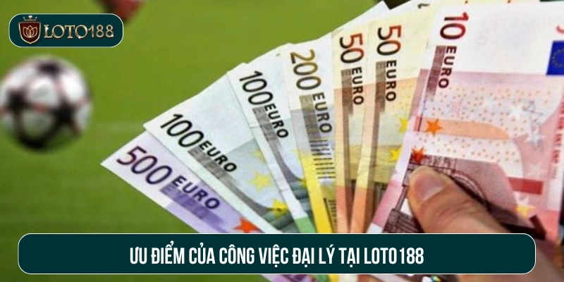 Ưu điểm của công việc đại lý tại Loto188 