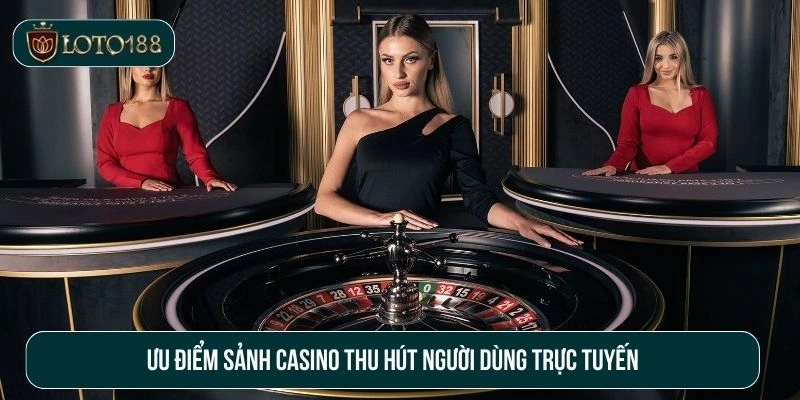 Ưu điểm sảnh casino thu hút người dùng trực tuyến